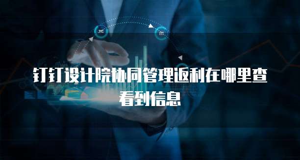 钉钉设计院协同管理返利在哪里查看到信息