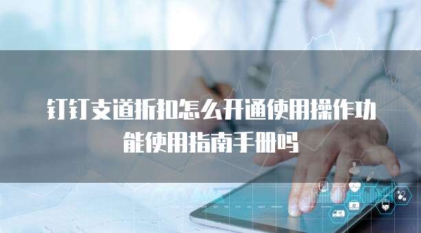 钉钉支道折扣怎么开通使用操作功能使用指南手册吗
