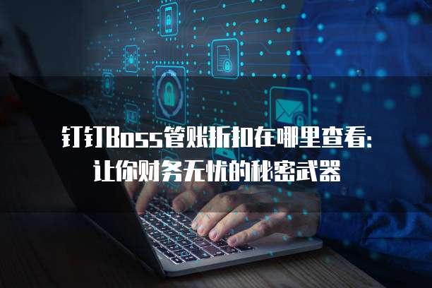 钉钉Boss管账折扣在哪里查看:让你财务无忧的秘密武器