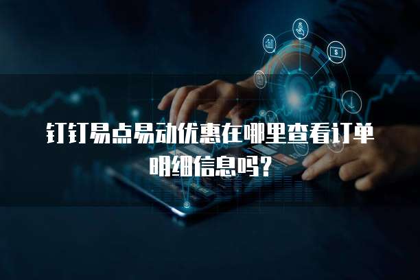 钉钉易点易动优惠在哪里查看订单明细信息吗?