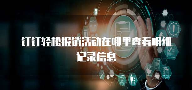 钉钉轻松报销活动在哪里查看明细记录信息