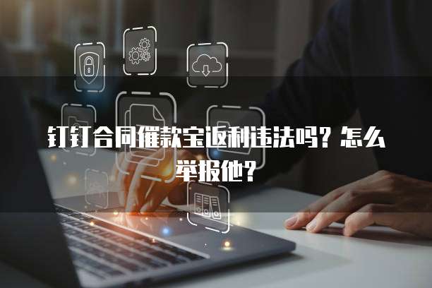 钉钉合同催款宝返利违法吗?怎么举报他?