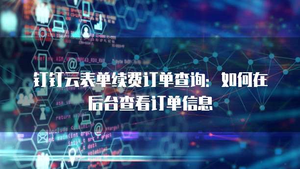 钉钉云表单续费订单查询:如何在后台查看订单信息