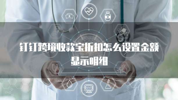 钉钉跨境收款宝折扣怎么设置金额显示明细