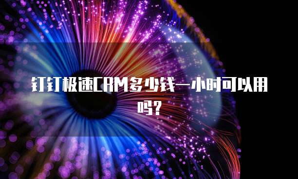 钉钉极速CRM多少钱一小时可以用吗?