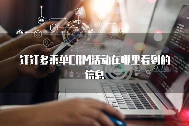 钉钉多乘单CRM活动在哪里看到的信息