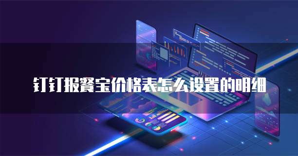 钉钉报餐宝价格表怎么设置的明细