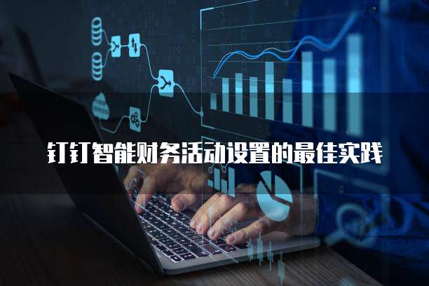 钉钉智能财务活动设置的最佳实践