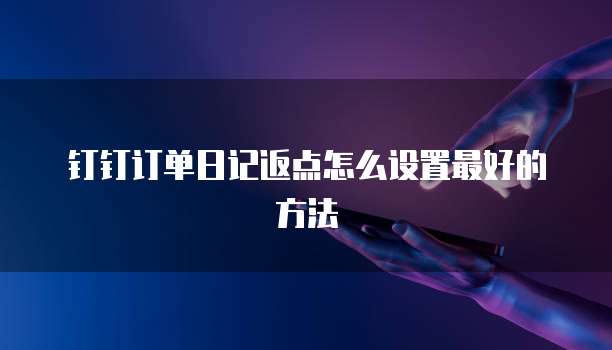 钉钉订单日记返点怎么设置最好的方法