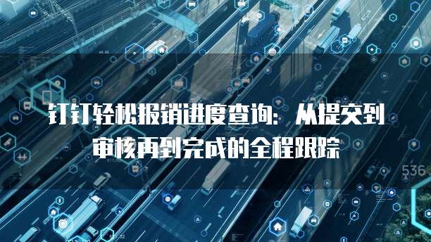 钉钉轻松报销进度查询:从提交到审核再到完成的全程跟踪