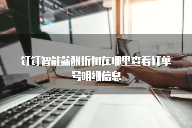 钉钉智能薪酬折扣在哪里查看订单号明细信息