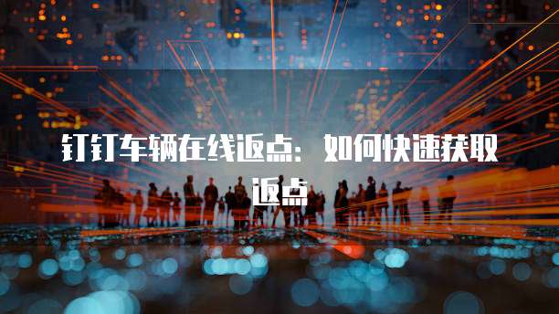 钉钉车辆在线返点:如何快速获取返点