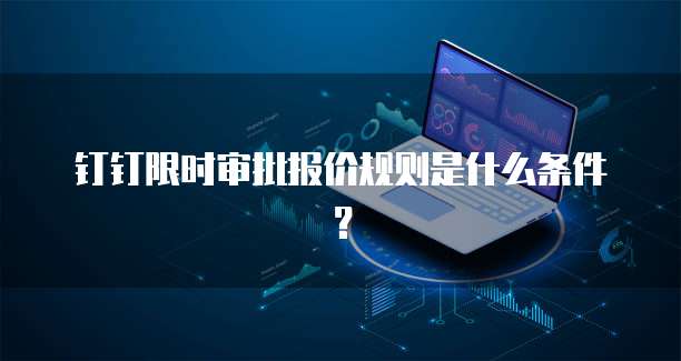 钉钉限时审批报价规则是什么条件?