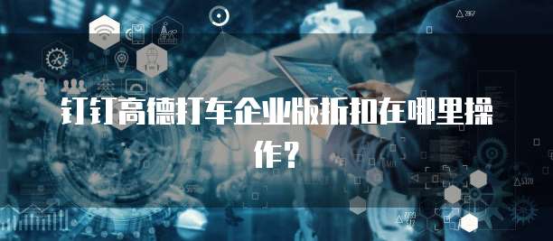 钉钉高德打车企业版折扣在哪里操作?