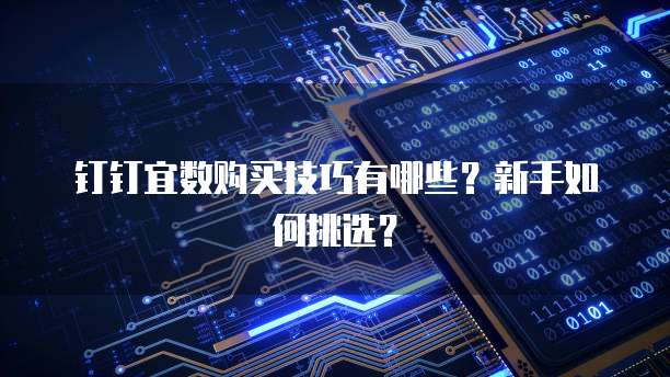钉钉宜数购买技巧有哪些?新手如何挑选?