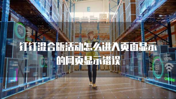 钉钉混合版活动怎么进入页面显示的网页显示错误