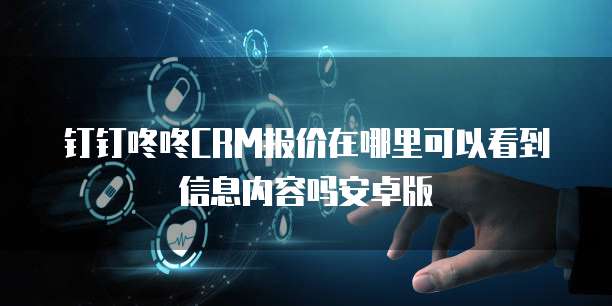钉钉咚咚CRM报价在哪里可以看到信息内容吗安卓版