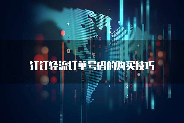 钉钉轻流订单号码的购买技巧