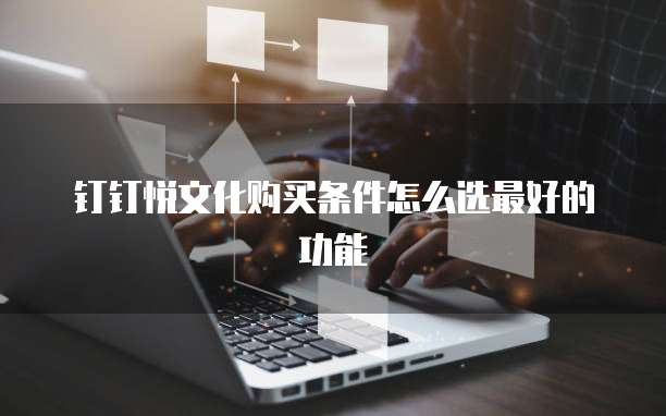 钉钉悦文化购买条件怎么选最好的功能