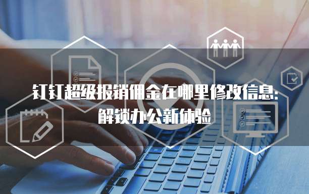 钉钉超级报销佣金在哪里修改信息:解锁办公新体验