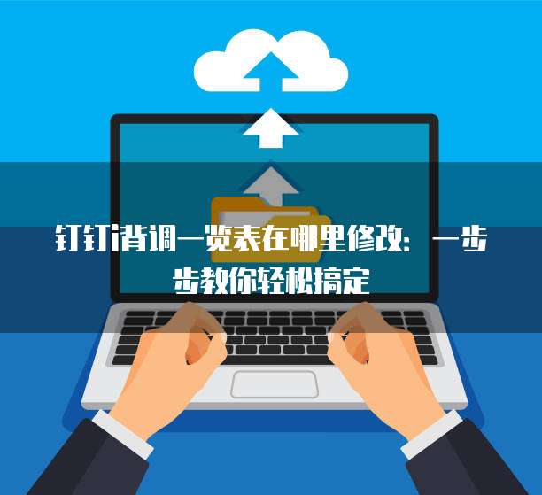 钉钉i背调一览表在哪里修改:一步步教你轻松搞定