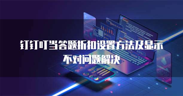 钉钉叮当答题折扣设置方法及显示不对问题解决