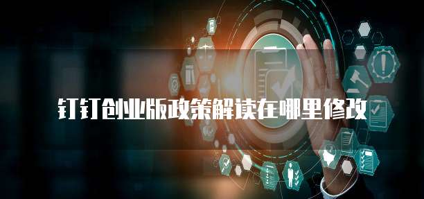 钉钉创业版政策解读在哪里修改