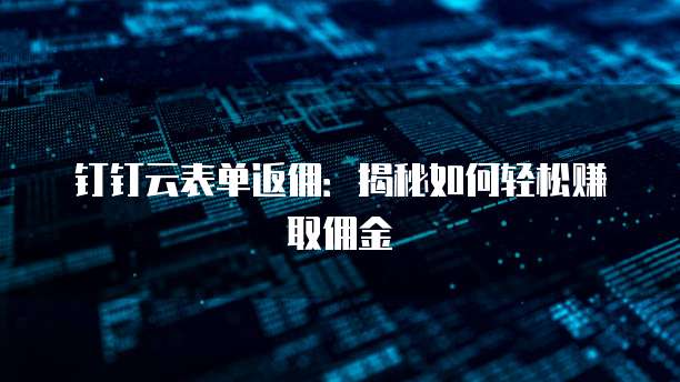 钉钉云表单返佣:揭秘如何轻松赚取佣金
