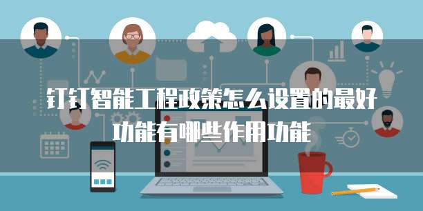 钉钉智能工程政策怎么设置的最好功能有哪些作用功能