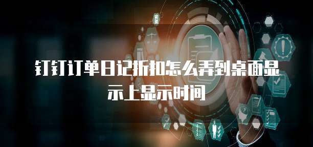 钉钉订单日记折扣怎么弄到桌面显示上显示时间