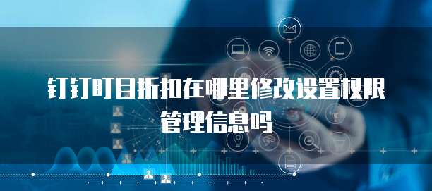 钉钉盯目折扣在哪里修改设置权限管理信息吗