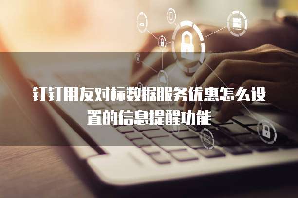 钉钉用友对标数据服务优惠怎么设置的信息提醒功能