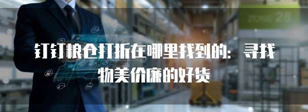 钉钉粮仓打折在哪里找到的:寻找物美价廉的好货