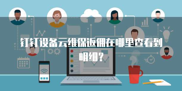 钉钉设备云维保返佣在哪里查看到明细?