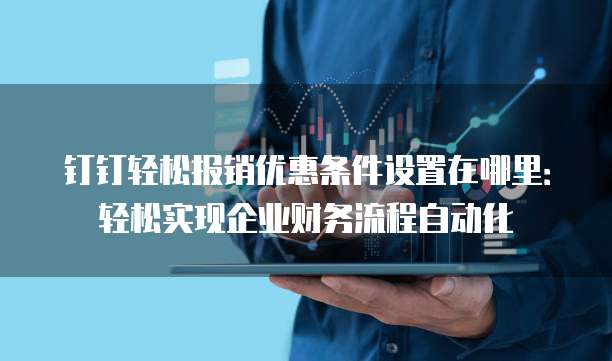 钉钉轻松报销优惠条件设置在哪里:轻松实现企业财务流程自动化