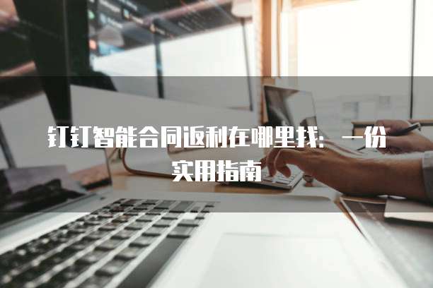 钉钉智能合同返利在哪里找：一份实用指南
