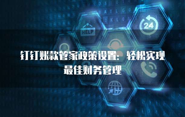 钉钉账款管家政策设置：轻松实现最佳财务管理