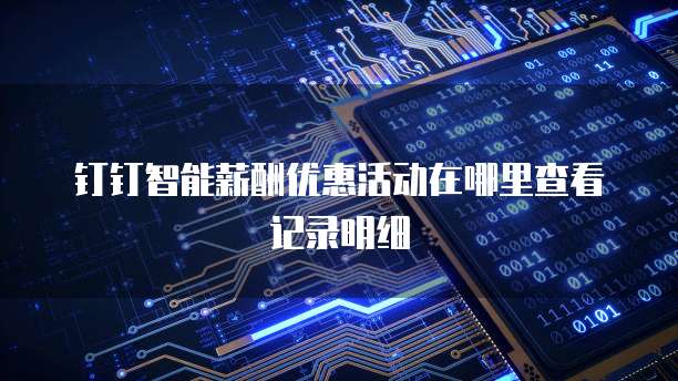 钉钉智能薪酬优惠活动在哪里查看记录明细