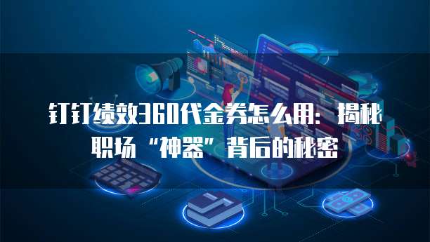 钉钉绩效360代金券怎么用:揭秘职场“神器”背后的秘密