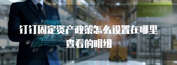 钉钉固定资产政策怎么设置在哪里查看的明细