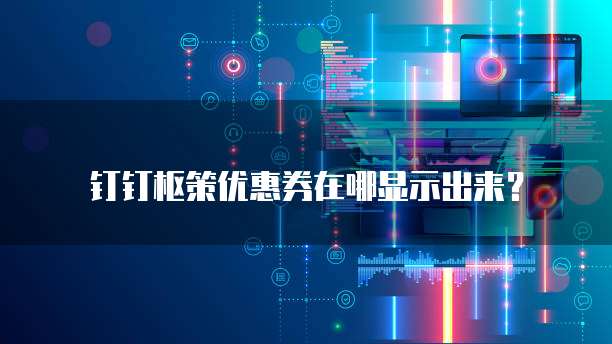 钉钉枢策优惠券在哪显示出来?