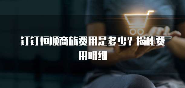 钉钉恒顺商旅费用是多少?揭秘费用明细