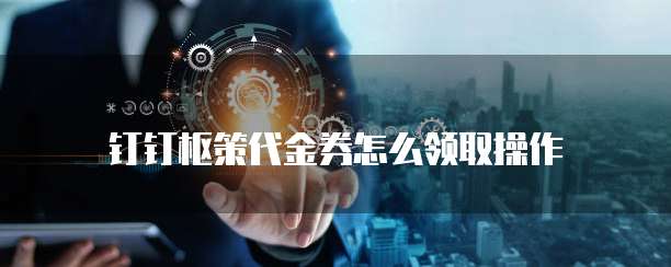 钉钉枢策代金券怎么领取操作