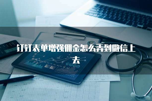 钉钉表单增强佣金怎么弄到微信上去