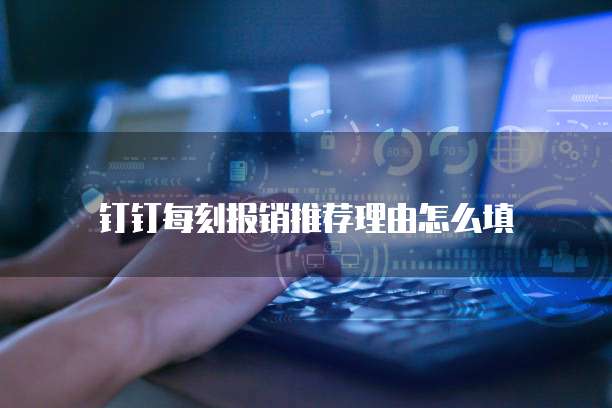 钉钉每刻报销推荐理由怎么填