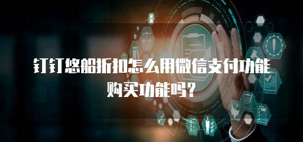 钉钉悠船折扣怎么用微信支付功能购买功能吗?