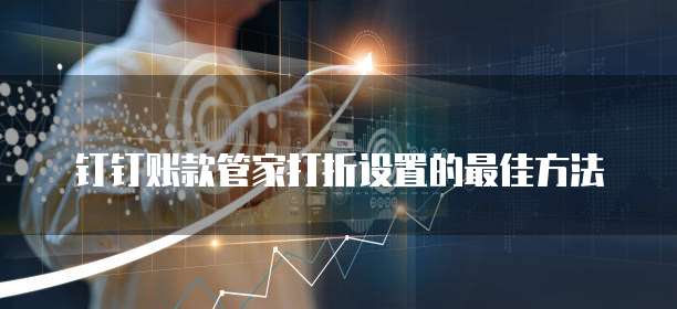 钉钉账款管家打折设置的最佳方法