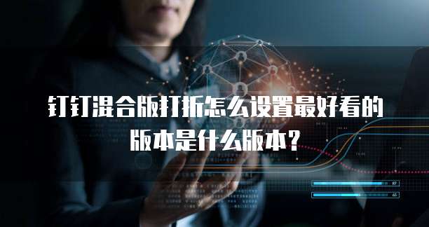 钉钉混合版打折怎么设置最好看的版本是什么版本?
