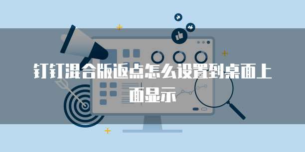 钉钉混合版返点怎么设置到桌面上面显示