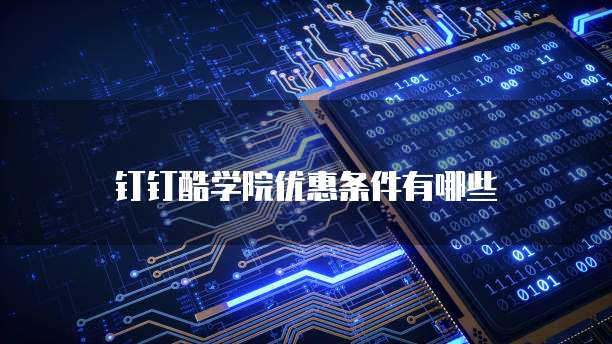 钉钉酷学院优惠条件有哪些